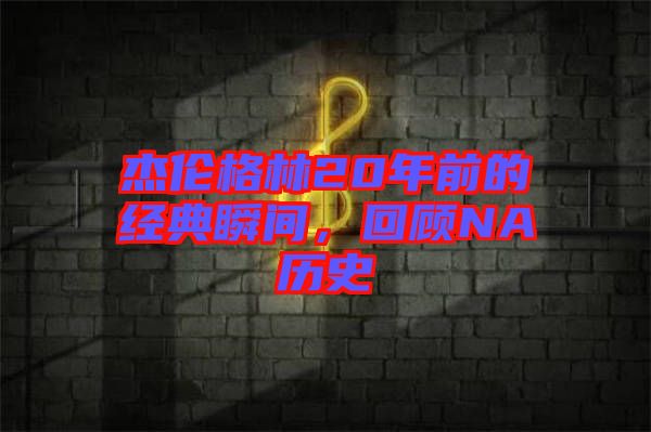 杰倫格林20年前的經(jīng)典瞬間，回顧NA歷史