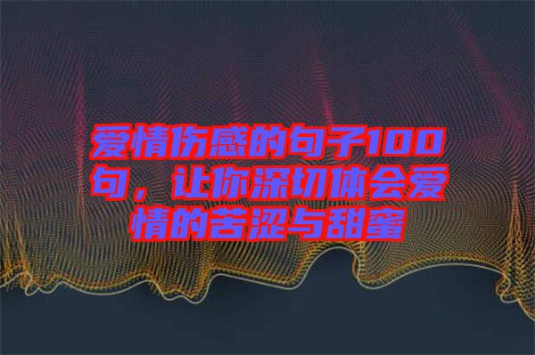 愛情傷感的句子100句，讓你深切體會愛情的苦澀與甜蜜