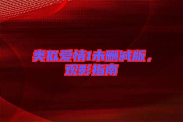 類似愛情1未刪減版，觀影指南