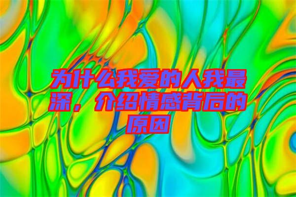 為什么我愛(ài)的人我最深，介紹情感背后的原因
