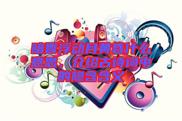 暗香浮動月黃昏什么意思，介紹古詩詞中的隱含含義
