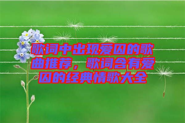 歌詞中出現(xiàn)愛囚的歌曲推薦，歌詞含有愛囚的經(jīng)典情歌大全