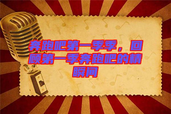 奔跑吧第一季季，回顧第一季奔跑吧的精瞬間