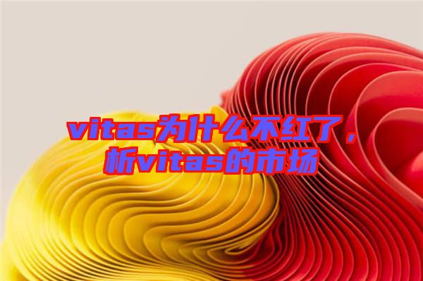vitas為什么不紅了，析vitas的市場