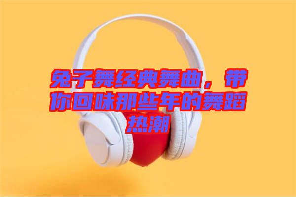 兔子舞經(jīng)典舞曲，帶你回味那些年的舞蹈熱潮