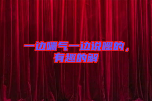 一邊喘氣一邊說嗯的，有趣的解