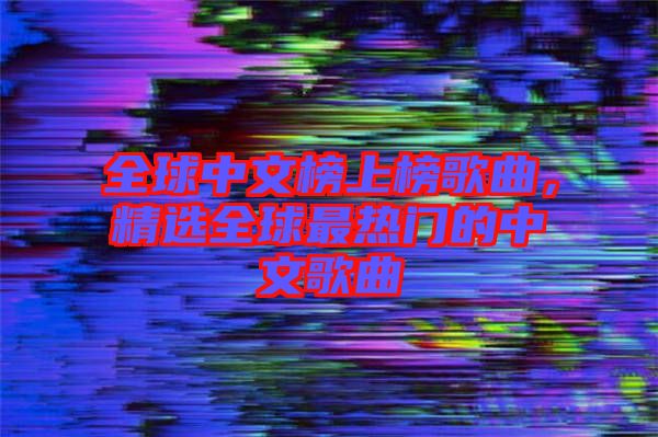 全球中文榜上榜歌曲，精選全球最熱門的中文歌曲