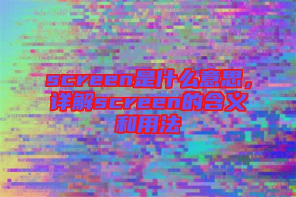 screen是什么意思，詳解screen的含義和用法