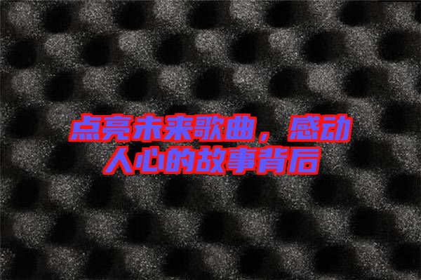 點(diǎn)亮未來(lái)歌曲，感動(dòng)人心的故事背后