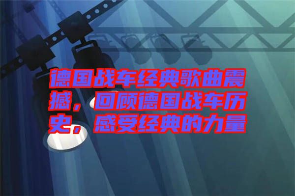 德國(guó)戰(zhàn)車經(jīng)典歌曲震撼，回顧德國(guó)戰(zhàn)車歷史，感受經(jīng)典的力量