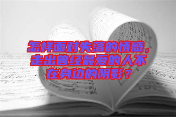 怎樣面對失落的情感，走出曾經(jīng)最愛的人不在身邊的陰影？