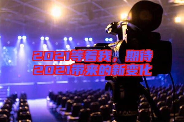 2021等著我，期待2021帶來的新變化