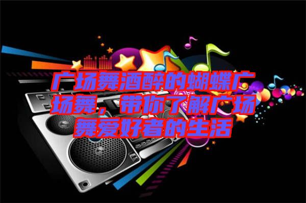 廣場舞酒醉的蝴蝶廣場舞，帶你了解廣場舞愛好者的生活