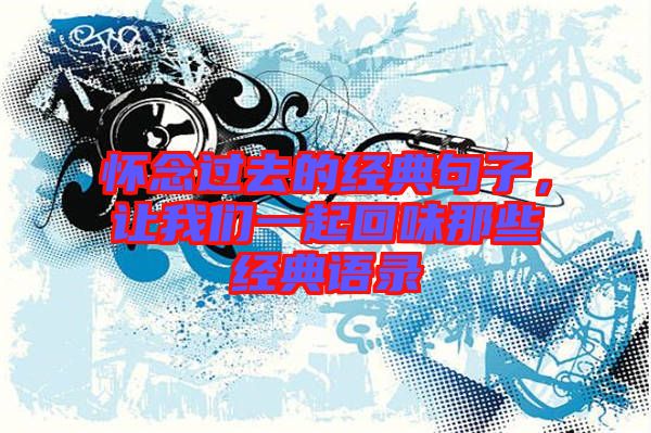 懷念過去的經(jīng)典句子，讓我們一起回味那些經(jīng)典語錄