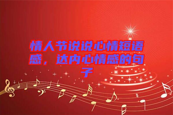 情人節(jié)說(shuō)說(shuō)心情短語(yǔ)感，達(dá)內(nèi)心情感的句子