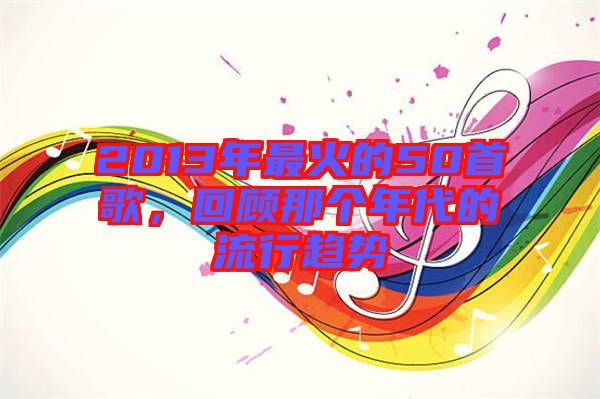 2013年最火的50首歌，回顧那個年代的流行趨勢