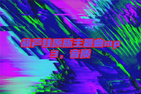 葫蘆娃原版主題曲mp3，音質(zhì)