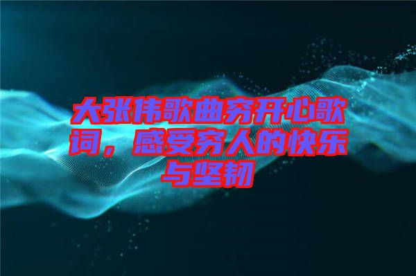 大張偉歌曲窮開心歌詞，感受窮人的快樂與堅(jiān)韌