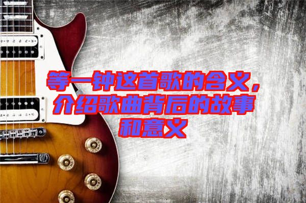 等一鐘這首歌的含義，介紹歌曲背后的故事和意義