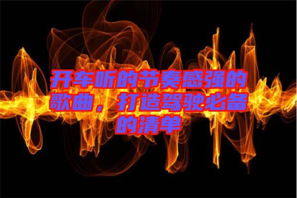 開車聽的節(jié)奏感強的歌曲，打造駕駛必備的清單