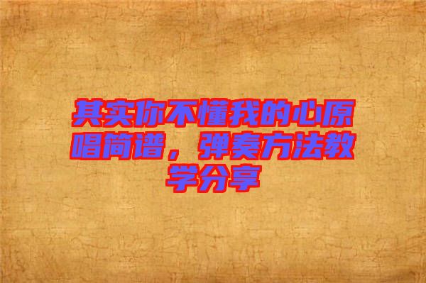 其實(shí)你不懂我的心原唱簡(jiǎn)譜，彈奏方法教學(xué)分享