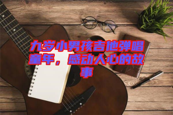九歲小男孩吉他彈唱童年，感動(dòng)人心的故事