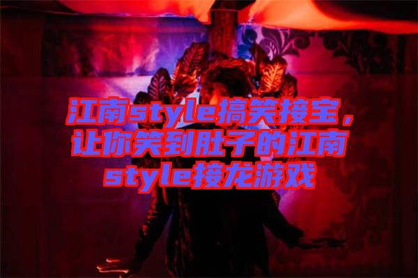 江南style搞笑接寶，讓你笑到肚子的江南style接龍游戲