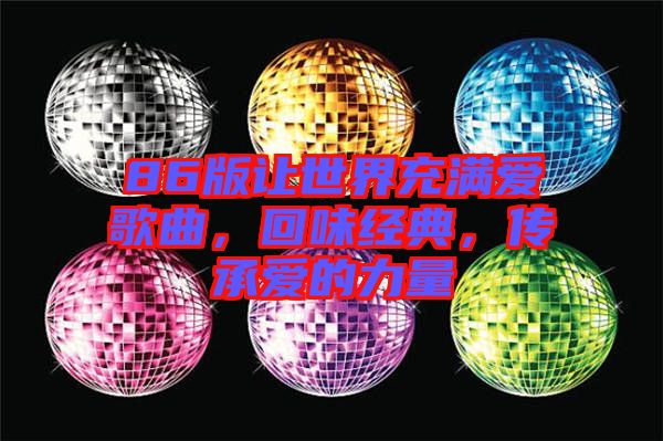 86版讓世界充滿愛歌曲，回味經(jīng)典，傳承愛的力量