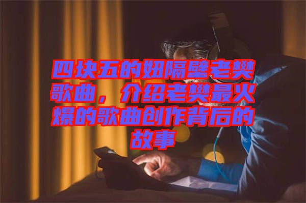 四塊五的妞隔壁老樊歌曲，介紹老樊最火爆的歌曲創(chuàng)作背后的故事