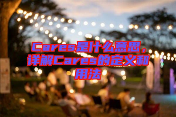 Cares是什么意思，詳解Cares的定義和用法