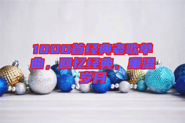 1000首經(jīng)典老歌單曲，回憶經(jīng)典，重溫歲月