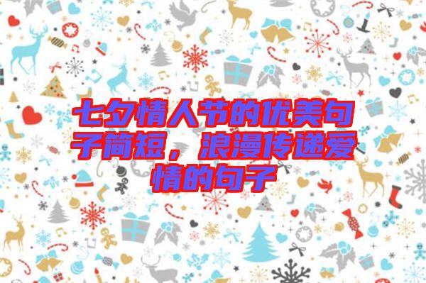 七夕情人節(jié)的優(yōu)美句子簡短，浪漫傳遞愛情的句子