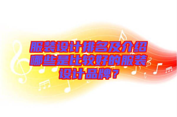 服裝設(shè)計排名及介紹哪些是比較好的服裝設(shè)計品牌？