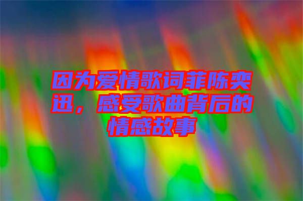 因?yàn)閻矍楦柙~菲陳奕迅，感受歌曲背后的情感故事