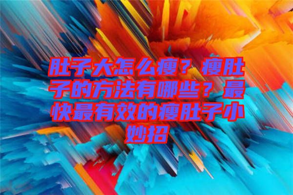 肚子大怎么瘦？瘦肚子的方法有哪些？最快最有效的瘦肚子小妙招