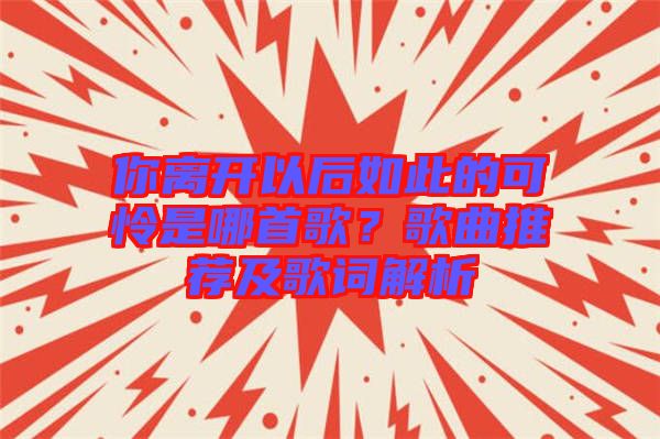 你離開(kāi)以后如此的可憐是哪首歌？歌曲推薦及歌詞解析