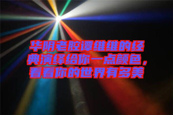 華陰老腔譚維維的經(jīng)典演繹給你一點(diǎn)顏色，看看你的世界有多美