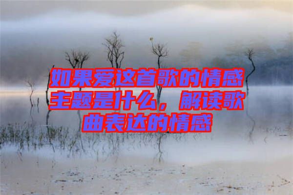 如果愛這首歌的情感主題是什么，解讀歌曲表達(dá)的情感