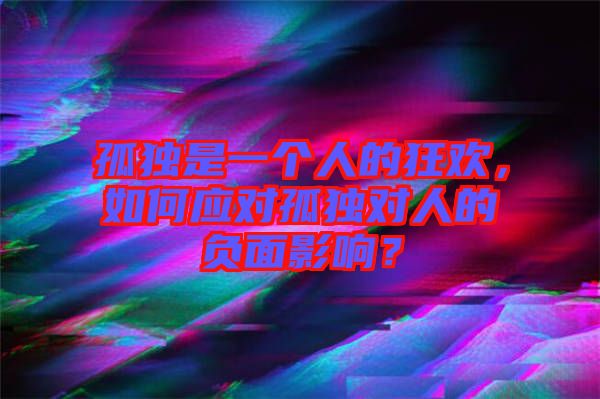 孤獨是一個人的狂歡，如何應(yīng)對孤獨對人的負面影響？