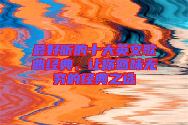 最好聽的十大英文歌曲經(jīng)典，讓你回味無窮的經(jīng)典之選