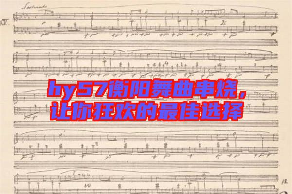 hy57衡陽舞曲串燒，讓你狂歡的最佳選擇