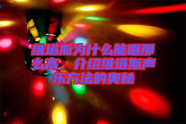 維塔斯為什么能唱那么高，介紹維塔斯聲樂方法的奧秘