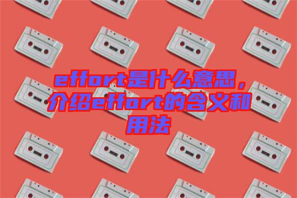 effort是什么意思，介紹effort的含義和用法