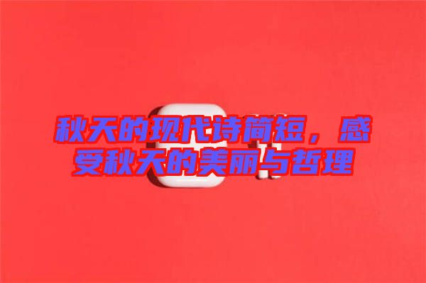 秋天的現(xiàn)代詩簡短，感受秋天的美麗與哲理