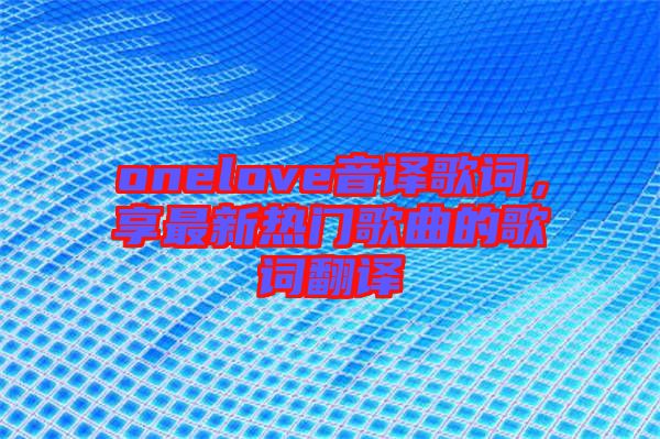 onelove音譯歌詞，享最新熱門(mén)歌曲的歌詞翻譯