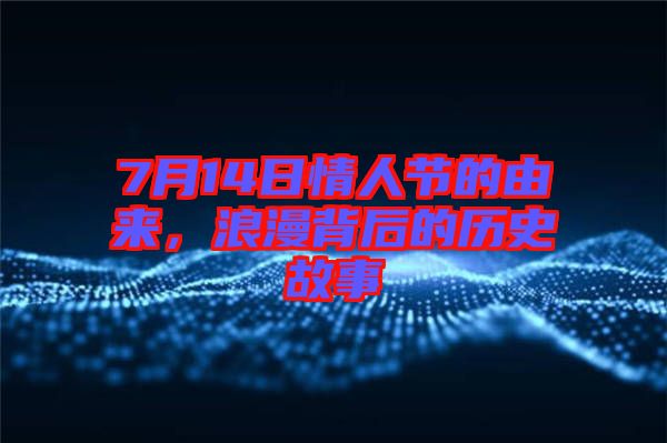 7月14日情人節(jié)的由來，浪漫背后的歷史故事