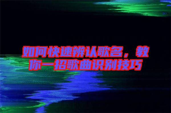 如何快速辨認(rèn)歌名，教你一招歌曲識別技巧