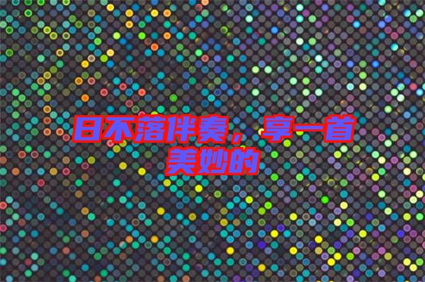 日不落伴奏，享一首美妙的