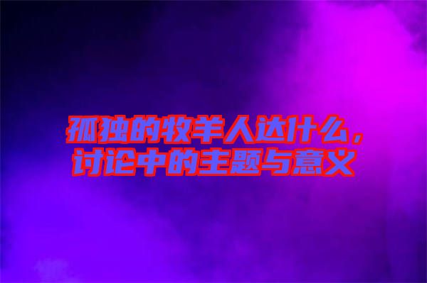 孤獨的牧羊人達(dá)什么，討論中的主題與意義