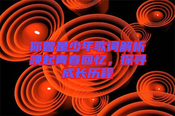 你曾是少年歌詞解析喚起青春回憶，探尋成長歷程